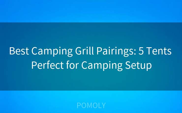 Best Camping Grill Pairings: 5 Tents Perfect for Camping Setup